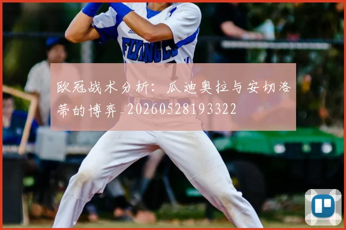 欧冠战术分析：瓜迪奥拉与安切洛蒂的博弈_20260528193322