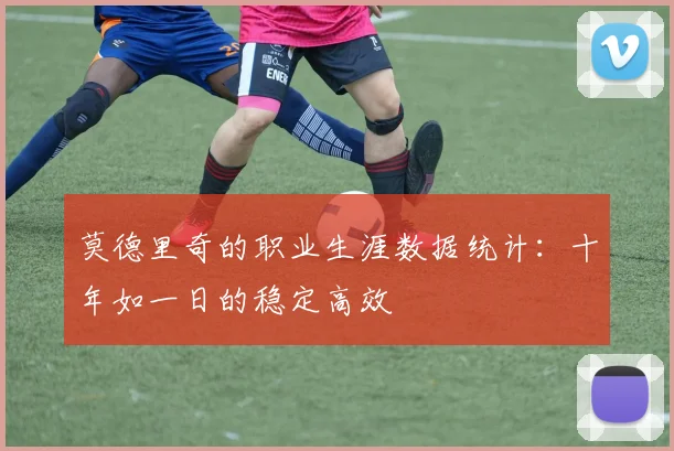莫德里奇的职业生涯数据统计：十年如一日的稳定高效