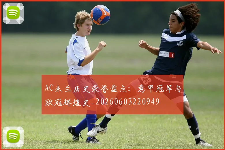 AC米兰历史荣誉盘点：意甲冠军与欧冠辉煌史_20260603220949