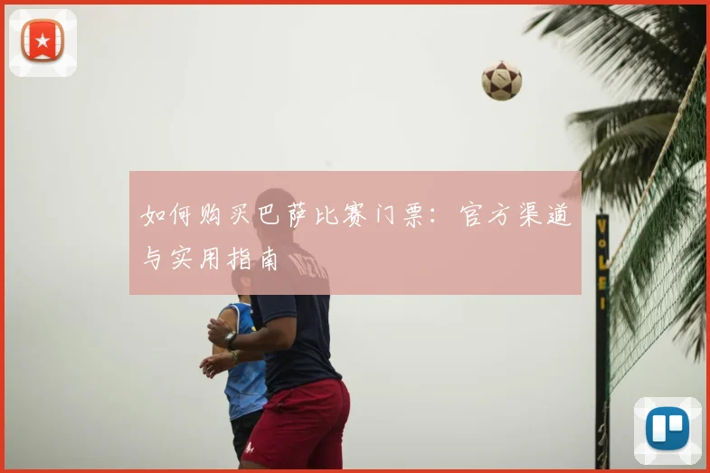如何购买巴萨比赛门票:官方渠道与实用指南
