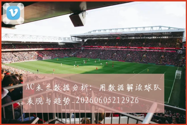 AC米兰数据分析:用数据解读球队表现与趋势_20260605212926