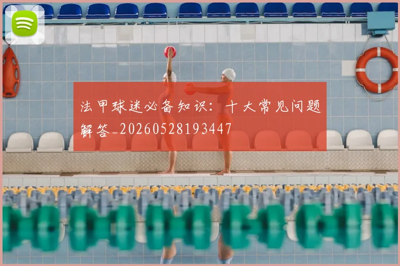 法甲球迷必备知识：十大常见问题解答_20260528193447