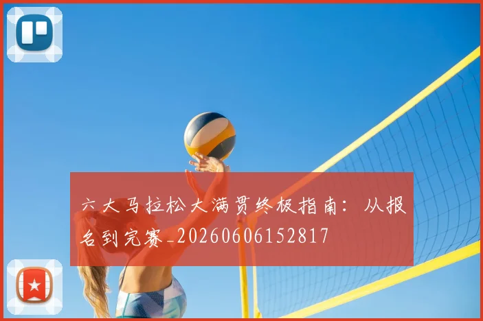 六大马拉松大满贯终极指南:从报名到完赛_20260606152817