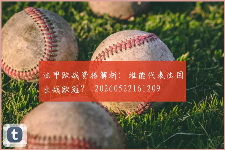 法甲欧战资格解析:谁能代表法国出战欧冠?_20260522161209