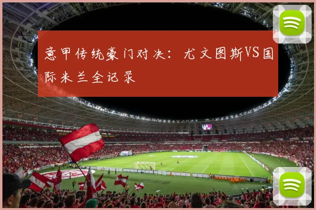 意甲传统豪门对决：尤文图斯VS国际米兰全记录