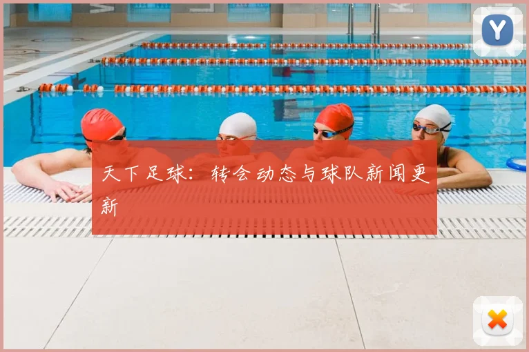 天下足球:转会动态与球队新闻更新
