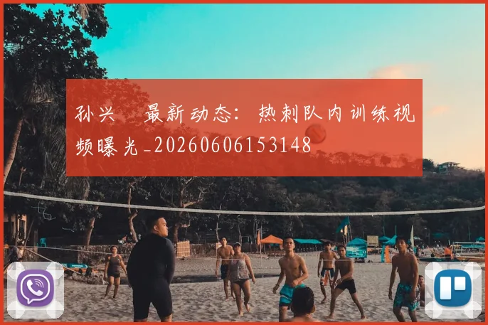 孙兴慜最新动态:热刺队内训练视频曝光_20260606153148