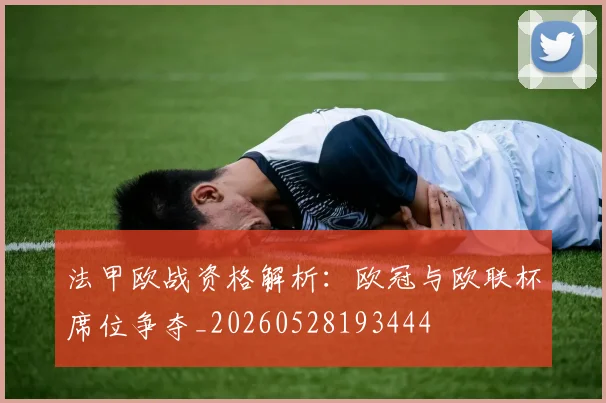 法甲欧战资格解析:欧冠与欧联杯席位争夺_20260528193444