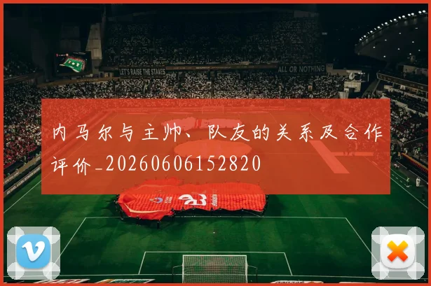 内马尔与主帅、队友的关系及合作评价_20260606152820