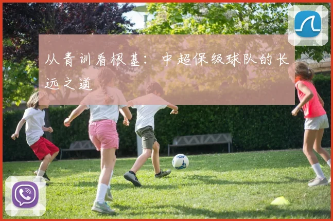 从青训看根基：中超保级球队的长远之道