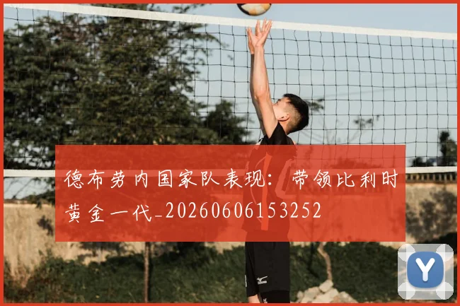 德布劳内国家队表现：带领比利时黄金一代_20260606153252