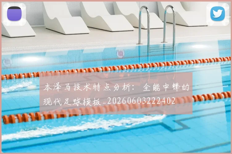 本泽马技术特点分析:全能中锋的现代足球模板_20260603222402