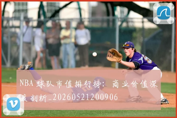 NBA 球队市值排行榜:商业价值深度剖析_20260521200906