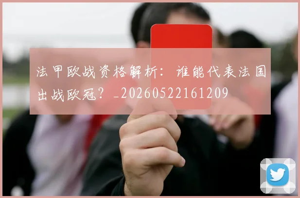法甲欧战资格解析:谁能代表法国出战欧冠?_20260522161209