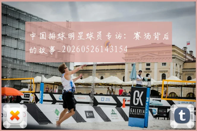 中国排球明星球员专访：赛场背后的故事_20260526143154