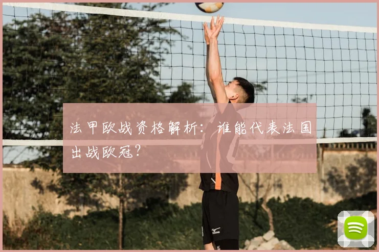 法甲欧战资格解析：谁能代表法国出战欧冠？